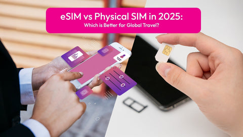 eSIM vs Physical SIM in 2025: Which is Better for Global Travel?